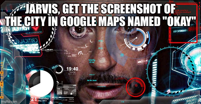 Jarvis | JARVIS, GET THE SCREENSHOT OF THE CITY IN GOOGLE MAPS NAMED "OKAY" | image tagged in jarvis | made w/ Imgflip meme maker