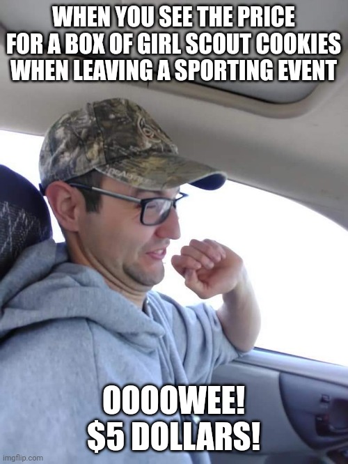 Ran Man | WHEN YOU SEE THE PRICE FOR A BOX OF GIRL SCOUT COOKIES WHEN LEAVING A SPORTING EVENT; OOOOWEE! $5 DOLLARS! | image tagged in funny memes | made w/ Imgflip meme maker