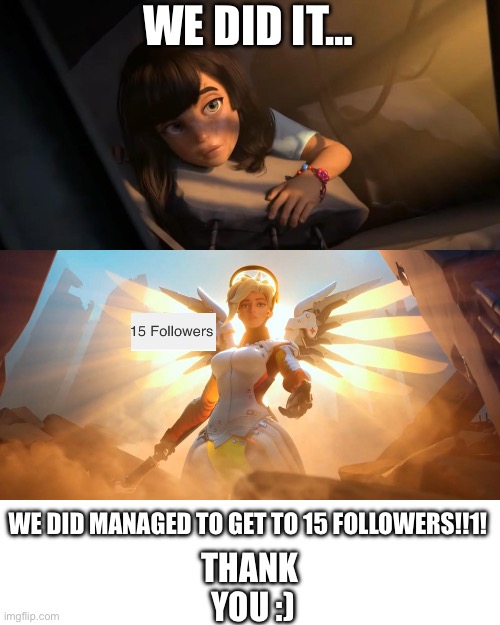 Thanks :D | WE DID IT…; WE DID MANAGED TO GET TO 15 FOLLOWERS!!1! THANK
 YOU :) | image tagged in overwatch mercy meme,followers,15,lol | made w/ Imgflip meme maker