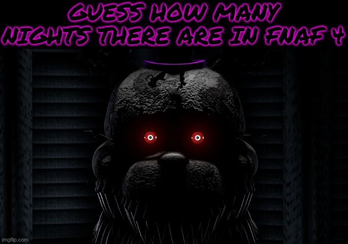 Fnaf 4 Background | GUESS HOW MANY NIGHTS THERE ARE IN FNAF 4 | image tagged in fnaf 4 background | made w/ Imgflip meme maker