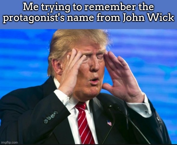 comment "real" because real | Me trying to remember the protagonist's name from John Wick | image tagged in trump trying to remember how to spell trump | made w/ Imgflip meme maker
