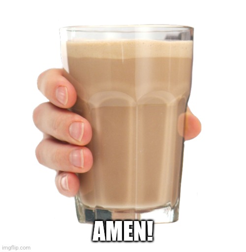 Choccy Milk | AMEN! | image tagged in choccy milk | made w/ Imgflip meme maker