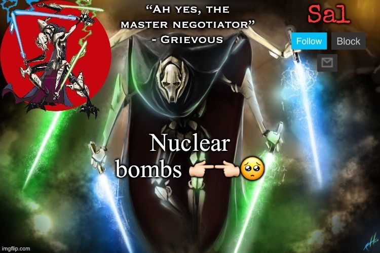 Sal’s Grievous temp | Nuclear bombs 👉🏻👈🏻🥺 | image tagged in sal s grievous temp | made w/ Imgflip meme maker