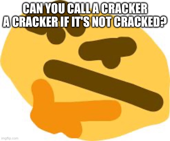 Thonk | CAN YOU CALL A CRACKER A CRACKER IF IT'S NOT CRACKED? | image tagged in thonk | made w/ Imgflip meme maker