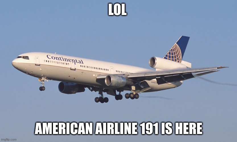 McDonnell Douglas DC-10 of Continental Airlines | LOL AMERICAN AIRLINE 191 IS HERE | image tagged in mcdonnell douglas dc-10 of continental airlines | made w/ Imgflip meme maker