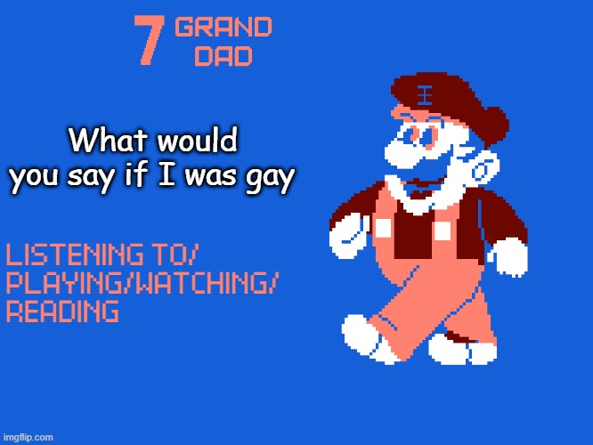 New 7_GRAND_DAD Template | What would you say if I was gay | image tagged in new 7_grand_dad template | made w/ Imgflip meme maker