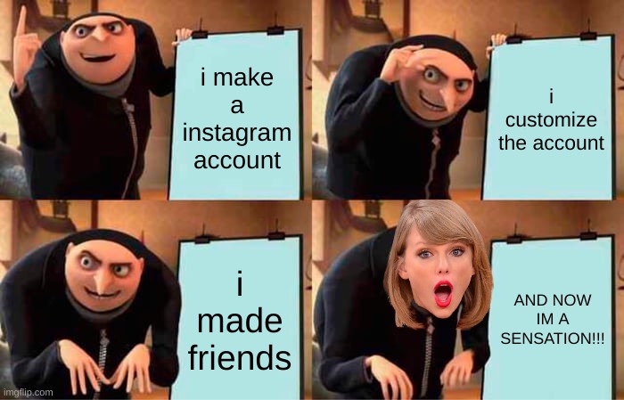 Gru's Plan | i make a instagram account; i customize the account; i made friends; AND NOW IM A SENSATION!!! | image tagged in memes,gru's plan | made w/ Imgflip meme maker