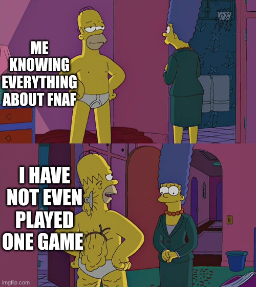 Homer Simpson's Back Fat | ME KNOWING EVERYTHING ABOUT FNAF; I HAVE NOT EVEN PLAYED ONE GAME | image tagged in homer simpson's back fat | made w/ Imgflip meme maker