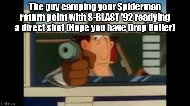 Go Go Gadget Glock | The guy camping your Spiderman return point with S-BLAST '92 readying a direct shot (Hope you have Drop Roller) | image tagged in go go gadget glock | made w/ Imgflip meme maker