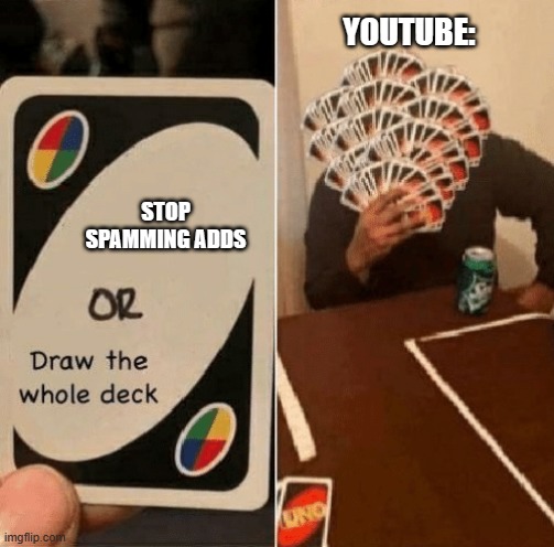 it's true. | YOUTUBE:; STOP SPAMMING ADDS | image tagged in uno draw the whole deck,lol | made w/ Imgflip meme maker