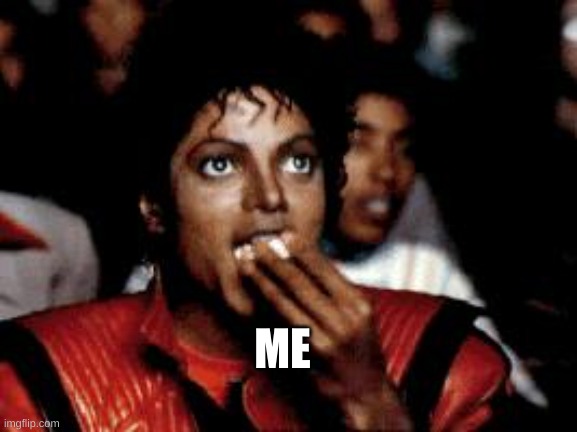 michael jackson eating popcorn | ME | image tagged in michael jackson eating popcorn | made w/ Imgflip meme maker