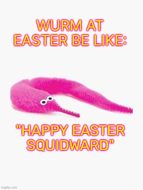 lol | WURM AT EASTER BE LIKE:; "HAPPY EASTER SQUIDWARD" | made w/ Imgflip meme maker