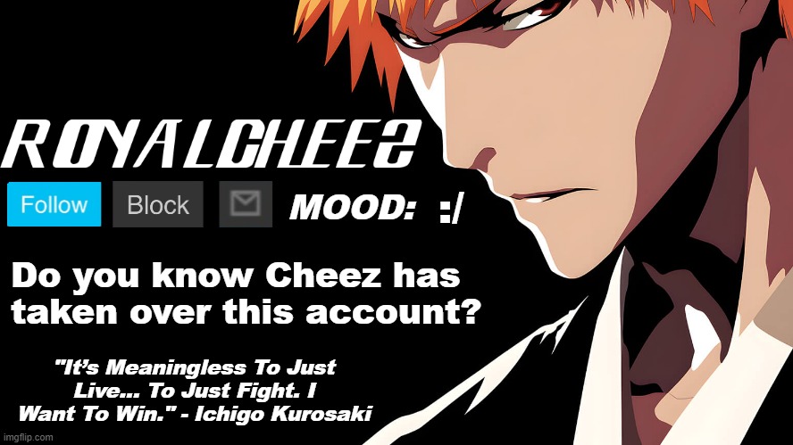 Cheez's Bleach Announcement | :/; Do you know Cheez has taken over this account? | image tagged in cheez's bleach announcement | made w/ Imgflip meme maker