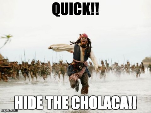 Jack Sparrow Being Chased Meme | QUICK!! HIDE THE CHOLACA!! | image tagged in memes,jack sparrow being chased | made w/ Imgflip meme maker