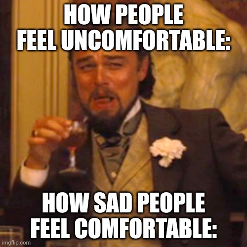 Its Opposite Day | HOW PEOPLE FEEL UNCOMFORTABLE:; HOW SAD PEOPLE FEEL COMFORTABLE: | image tagged in memes,laughing leo | made w/ Imgflip meme maker