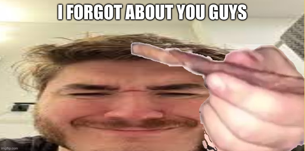 J | I FORGOT ABOUT YOU GUYS | image tagged in j | made w/ Imgflip meme maker