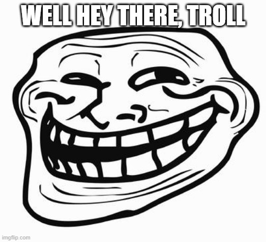 Trollface | WELL HEY THERE, TROLL | image tagged in trollface | made w/ Imgflip meme maker