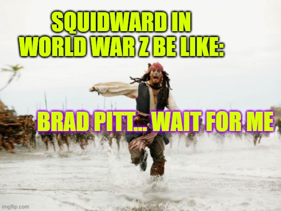 Jack Sparrow Being Chased | SQUIDWARD IN WORLD WAR Z BE LIKE:; BRAD PITT... WAIT FOR ME | image tagged in memes,jack sparrow being chased | made w/ Imgflip meme maker