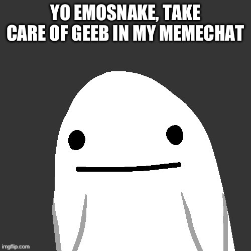 YO EMOSNAKE, TAKE CARE OF GEEB IN MY MEMECHAT | made w/ Imgflip meme maker
