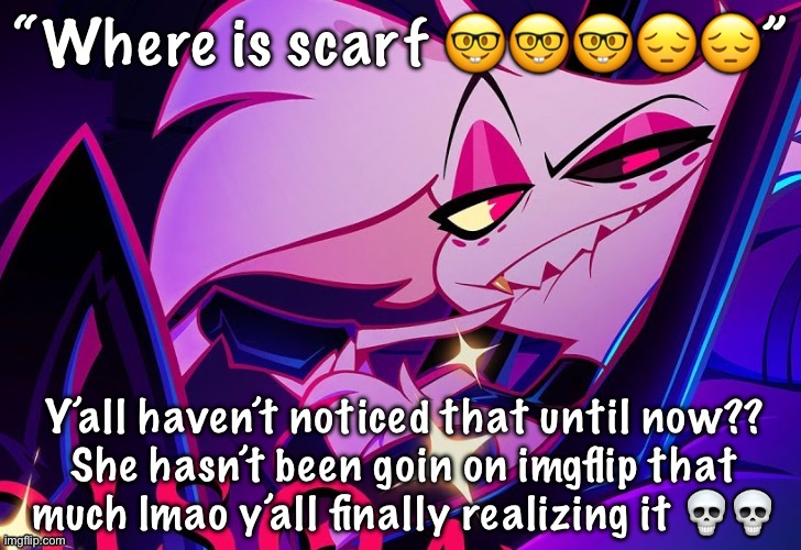 lmfao fuc you lmao | “Where is scarf 🤓🤓🤓😔😔”; Y’all haven’t noticed that until now??
She hasn’t been goin on imgflip that much lmao y’all finally realizing it 💀💀 | image tagged in lmfao fuc you lmao | made w/ Imgflip meme maker