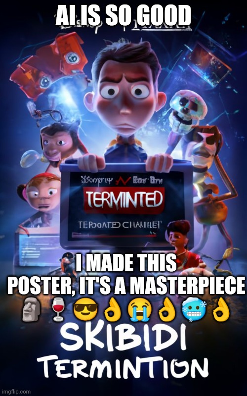 What a masterpiece ?? | AI IS SO GOOD; I MADE THIS POSTER, IT'S A MASTERPIECE 🗿🍷😎👌😭👌🥶👌 | made w/ Imgflip meme maker