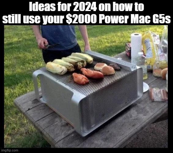 Ideas for 2024 on how to still use your $2000 Power Mac G5s | image tagged in apple,mac,technology,computers,ripoff,overrated | made w/ Imgflip meme maker