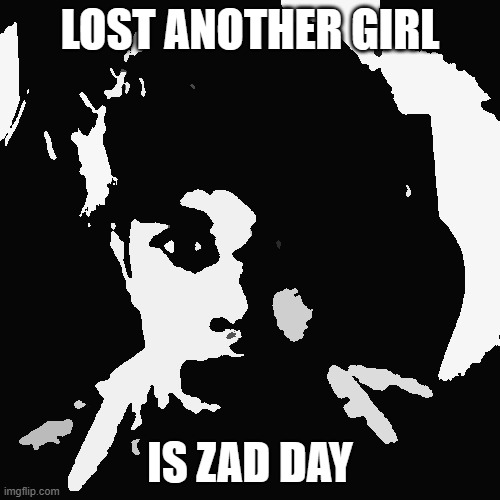 LOST ANOTHER GIRL; IS ZAD DAY | image tagged in riplor scareyr | made w/ Imgflip meme maker