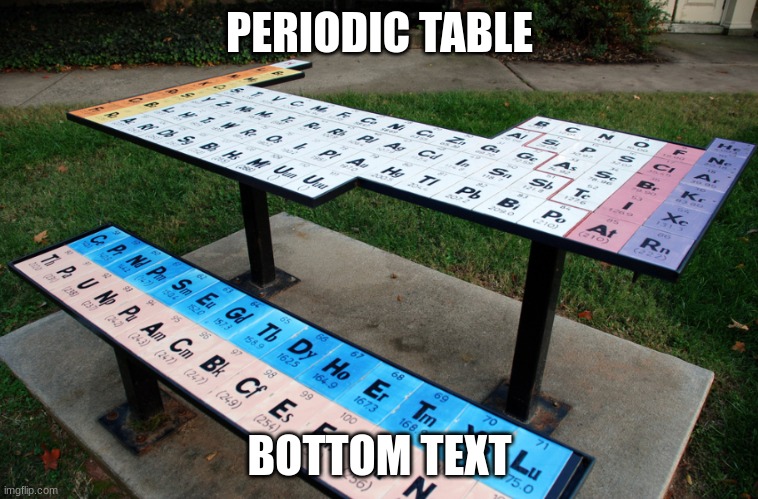 PERIODIC TABLE; BOTTOM TEXT | made w/ Imgflip meme maker