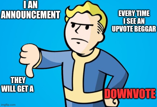 Its time to stp upvote begging | I AN ANNOUNCEMENT; EVERY TIME I SEE AN UPVOTE BEGGAR; THEY WILL GET A; DOWNVOTE | image tagged in vault boy thumbs down | made w/ Imgflip meme maker
