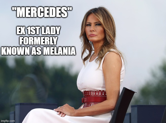 Formerly Known as Melania | "MERCEDES"; EX 1ST LADY FORMERLY KNOWN AS MELANIA | image tagged in melania trump meme | made w/ Imgflip meme maker