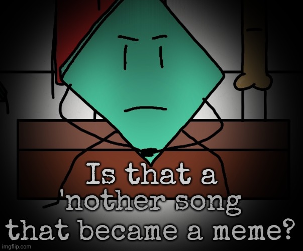 Mildly upset rhombus | Is that a 'nother song that became a meme? | image tagged in mildly upset rhombus | made w/ Imgflip meme maker