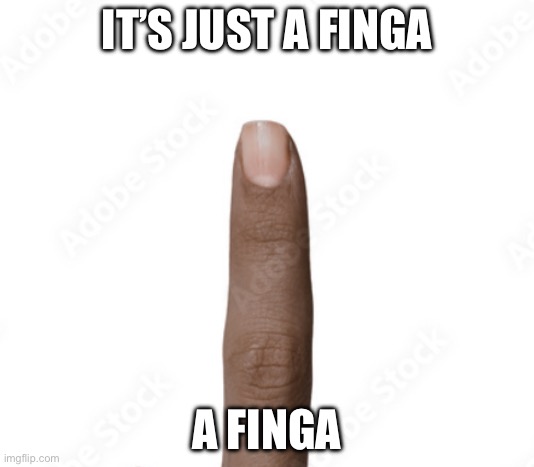finga | IT’S JUST A FINGA; A FINGA | made w/ Imgflip meme maker