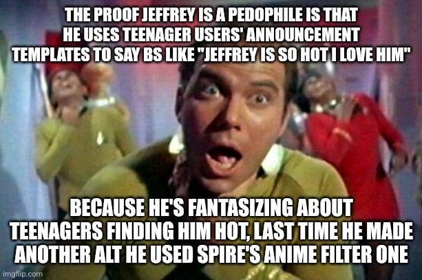 he also used my scarface template many times to call himself hot, making it look like I called him hot. | THE PROOF JEFFREY IS A PEDOPHILE IS THAT HE USES TEENAGER USERS' ANNOUNCEMENT TEMPLATES TO SAY BS LIKE "JEFFREY IS SO HOT I LOVE HIM"; BECAUSE HE'S FANTASIZING ABOUT TEENAGERS FINDING HIM HOT, LAST TIME HE MADE ANOTHER ALT HE USED SPIRE'S ANIME FILTER ONE | image tagged in protein fart | made w/ Imgflip meme maker