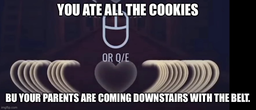 heart attack | YOU ATE ALL THE COOKIES; BU YOUR PARENTS ARE COMING DOWNSTAIRS WITH THE BELT. | image tagged in heart attack | made w/ Imgflip meme maker