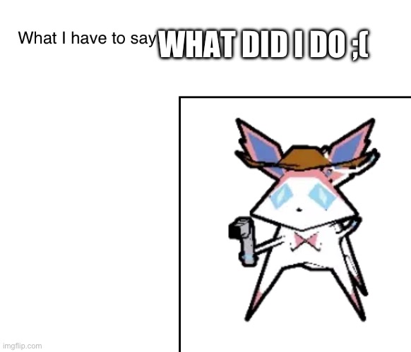 @sylc | WHAT DID I DO ;( | image tagged in sylveonthecowboymon s announcement temp | made w/ Imgflip meme maker