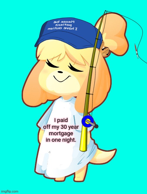 Isabelle Shirt | I paid off my 30 year mortgage in one night. | image tagged in isabelle shirt,fishing,animal crossing,isabelle | made w/ Imgflip meme maker
