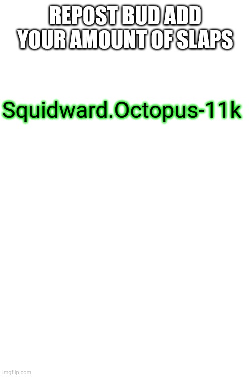 REPOST BUD ADD YOUR AMOUNT OF SLAPS; Squidward.Octopus-11k | image tagged in blank white template | made w/ Imgflip meme maker