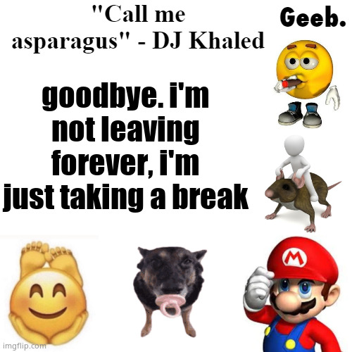 you guys are too annoying to stay around everyday | goodbye. i'm not leaving forever, i'm just taking a break | image tagged in geeb 's uhhh announcement temp | made w/ Imgflip meme maker
