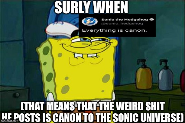 Don't You Squidward Meme | SURLY WHEN; (THAT MEANS THAT THE WEIRD SHIT HE POSTS IS CANON TO THE SONIC UNIVERSE) | image tagged in memes,don't you squidward | made w/ Imgflip meme maker