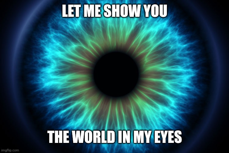 World in my eyes | LET ME SHOW YOU; THE WORLD IN MY EYES | image tagged in eye | made w/ Imgflip meme maker