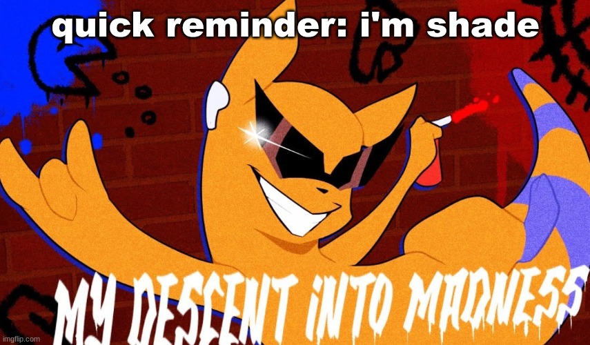 MY DESCENT INTO MADNESS | quick reminder: i'm shade | image tagged in my descent into madness | made w/ Imgflip meme maker