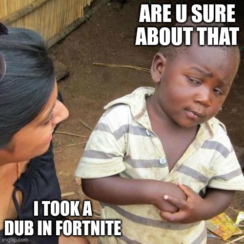 Third World Skeptical Kid Meme | ARE U SURE ABOUT THAT; I TOOK A DUB IN FORTNITE | image tagged in memes,third world skeptical kid | made w/ Imgflip meme maker