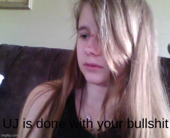 UJ is done with your bullshit | image tagged in uj is done with your bullshit | made w/ Imgflip meme maker