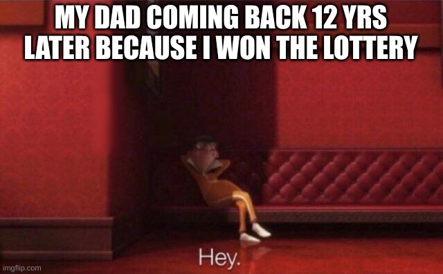 Idk | MY DAD COMING BACK 12 YRS LATER BECAUSE I WON THE LOTTERY | image tagged in hey,dad coming back | made w/ Imgflip meme maker