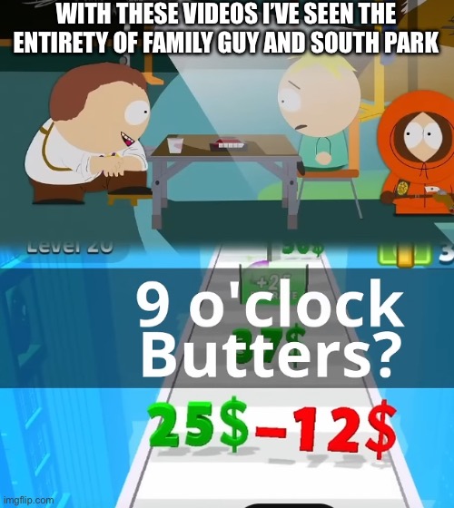 Yep | WITH THESE VIDEOS I’VE SEEN THE ENTIRETY OF FAMILY GUY AND SOUTH PARK | image tagged in south park | made w/ Imgflip meme maker