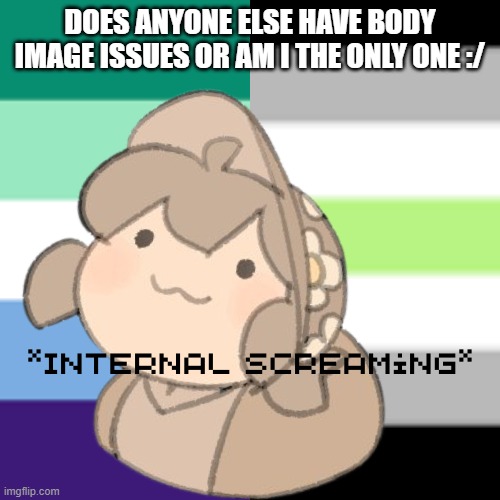 Yes. | DOES ANYONE ELSE HAVE BODY IMAGE ISSUES OR AM I THE ONLY ONE :/ | image tagged in yes | made w/ Imgflip meme maker