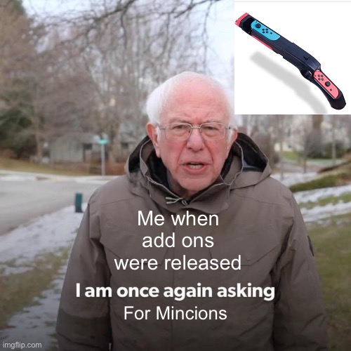 Bernie I Am Once Again Asking For Your Support | Me when add ons were released; For Mincions | image tagged in memes,bernie i am once again asking for your support | made w/ Imgflip meme maker