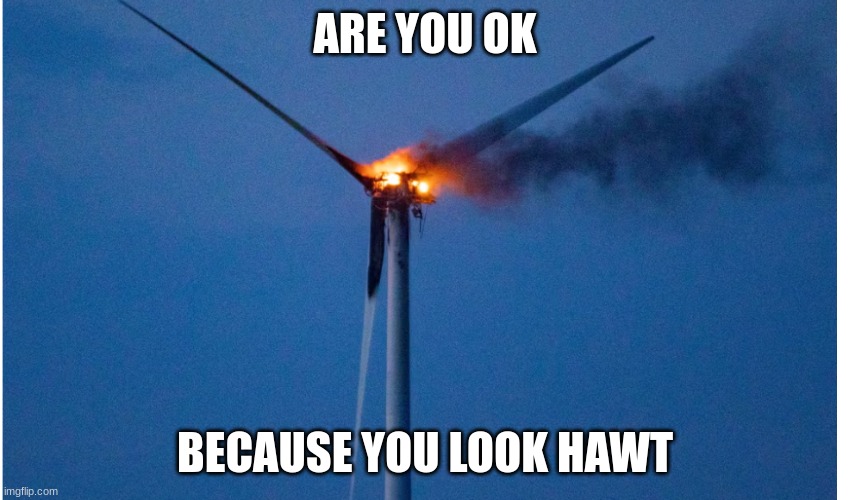 funny windmill | ARE YOU OK; BECAUSE YOU LOOK HAWT | image tagged in windmill,funny | made w/ Imgflip meme maker