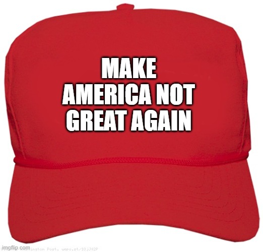 blank red MAGA hat | MAKE AMERICA NOT GREAT AGAIN | image tagged in blank red maga hat,memes,funny,funny memes | made w/ Imgflip meme maker