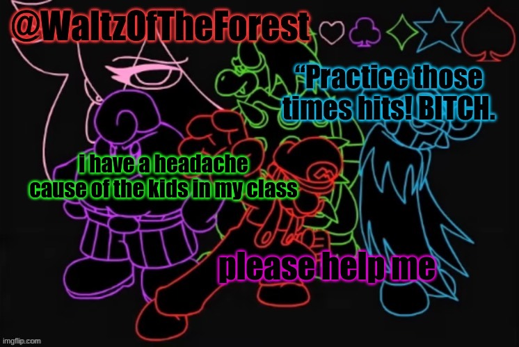 WaltzOfTheForest’s Announcement Template! | i have a headache cause of the kids in my class; please help me | image tagged in waltzoftheforest s announcement template | made w/ Imgflip meme maker
